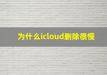 为什么icloud删除很慢