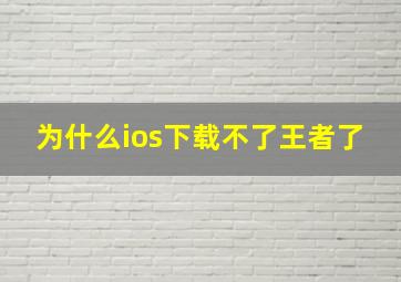 为什么ios下载不了王者了