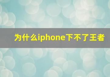 为什么iphone下不了王者