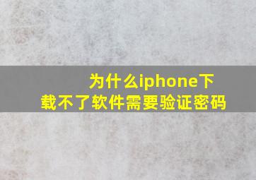 为什么iphone下载不了软件需要验证密码