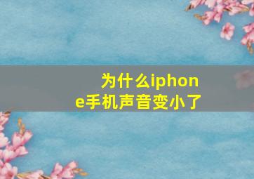 为什么iphone手机声音变小了