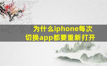 为什么iphone每次切换app都要重新打开