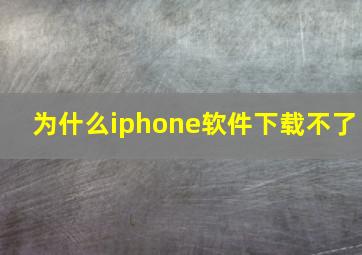 为什么iphone软件下载不了