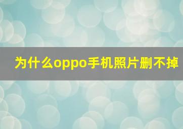 为什么oppo手机照片删不掉