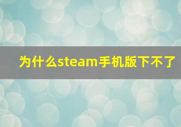 为什么steam手机版下不了