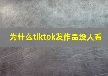 为什么tiktok发作品没人看