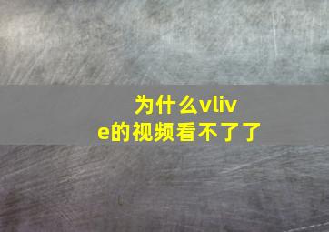 为什么vlive的视频看不了了