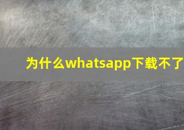 为什么whatsapp下载不了