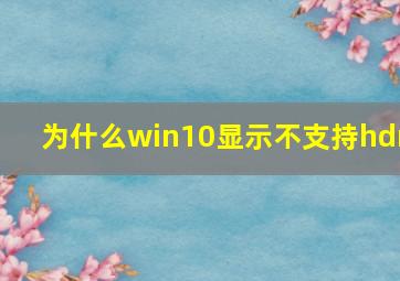 为什么win10显示不支持hdr