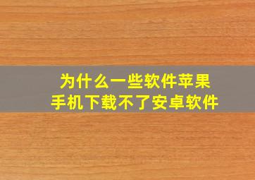 为什么一些软件苹果手机下载不了安卓软件