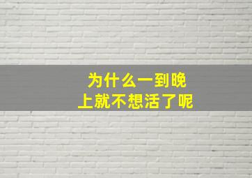 为什么一到晚上就不想活了呢