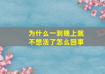 为什么一到晚上就不想活了怎么回事