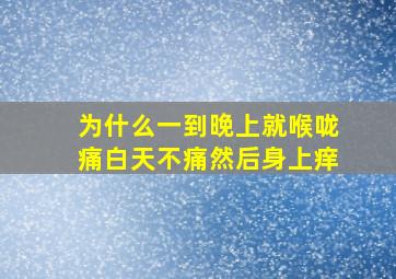 为什么一到晚上就喉咙痛白天不痛然后身上痒