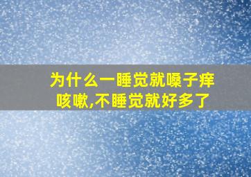 为什么一睡觉就嗓子痒咳嗽,不睡觉就好多了