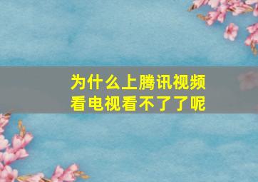 为什么上腾讯视频看电视看不了了呢