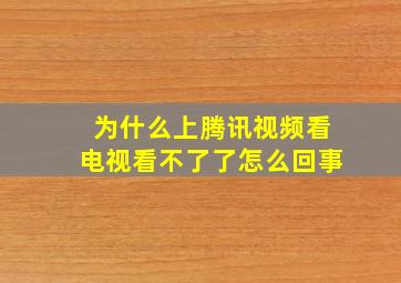 为什么上腾讯视频看电视看不了了怎么回事