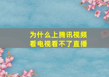 为什么上腾讯视频看电视看不了直播