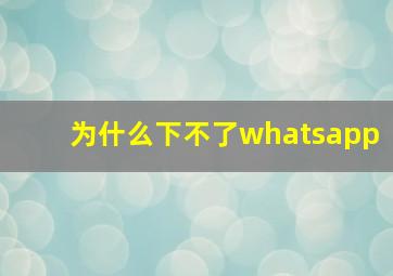 为什么下不了whatsapp