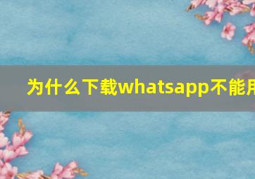 为什么下载whatsapp不能用