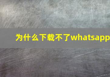 为什么下载不了whatsapp