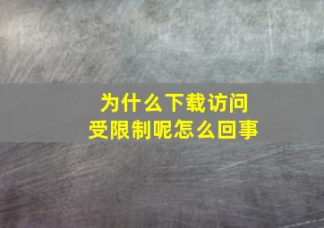 为什么下载访问受限制呢怎么回事