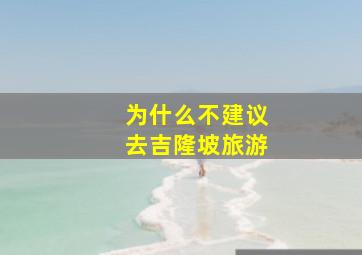 为什么不建议去吉隆坡旅游