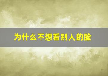 为什么不想看别人的脸