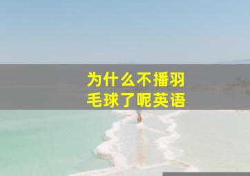 为什么不播羽毛球了呢英语