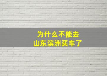 为什么不能去山东滨洲买车了