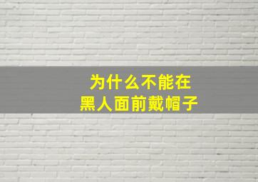 为什么不能在黑人面前戴帽子