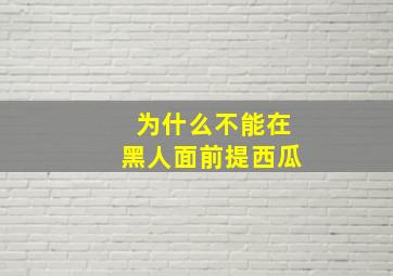 为什么不能在黑人面前提西瓜