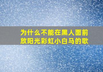 为什么不能在黑人面前放阳光彩虹小白马的歌