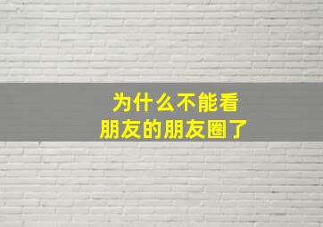 为什么不能看朋友的朋友圈了