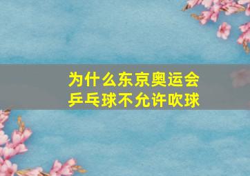 为什么东京奥运会乒乓球不允许吹球