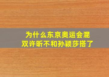 为什么东京奥运会混双许昕不和孙颖莎搭了