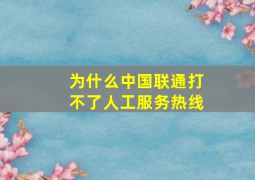 为什么中国联通打不了人工服务热线