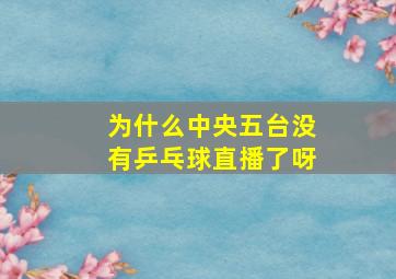 为什么中央五台没有乒乓球直播了呀