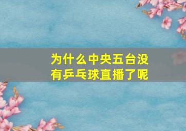 为什么中央五台没有乒乓球直播了呢