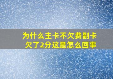 为什么主卡不欠费副卡欠了2分这是怎么回事