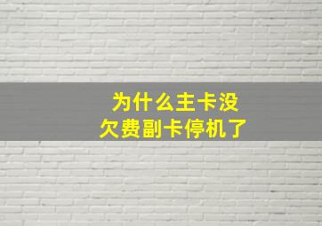 为什么主卡没欠费副卡停机了