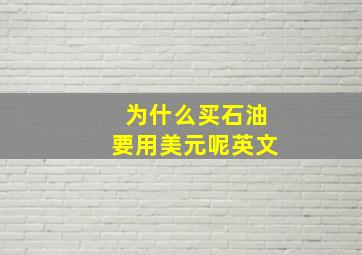 为什么买石油要用美元呢英文