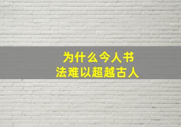 为什么今人书法难以超越古人