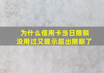 为什么信用卡当日限额没用过又提示超出限额了