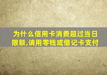 为什么信用卡消费超过当日限额,请用零钱或借记卡支付