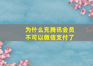 为什么充腾讯会员不可以微信支付了