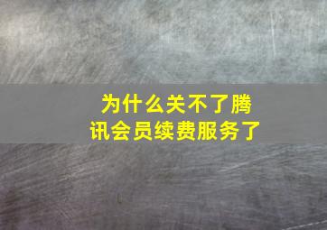 为什么关不了腾讯会员续费服务了