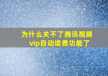 为什么关不了腾讯视频vip自动续费功能了