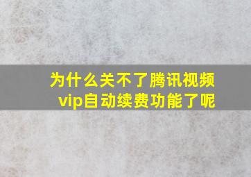 为什么关不了腾讯视频vip自动续费功能了呢