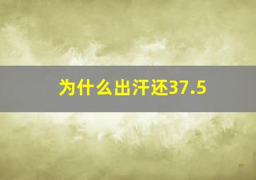 为什么出汗还37.5