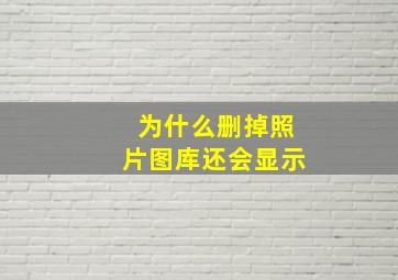 为什么删掉照片图库还会显示